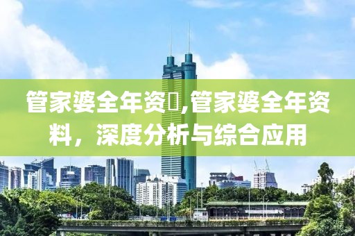 管家婆全年资枓,管家婆全年资料，深度分析与综合应用