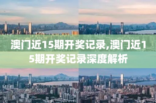 澳门近15期开奖记录,澳门近15期开奖记录深度解析