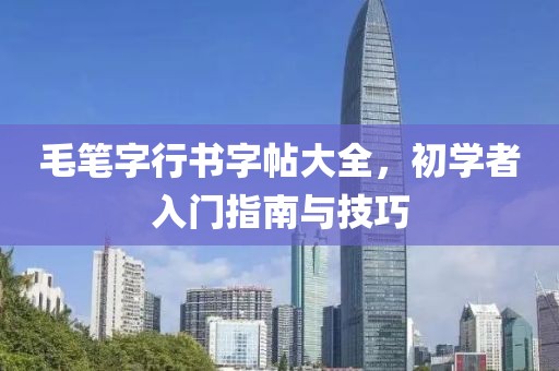 毛笔字行书字帖大全，初学者入门指南与技巧
