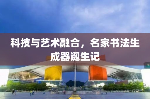 科技与艺术融合，名家书法生成器诞生记