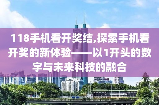 118手机看开奖结,探索手机看开奖的新体验——以1开头的数字与未来科技的融合