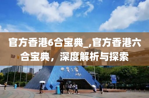 官方香港6合宝典_,官方香港六合宝典，深度解析与探索
