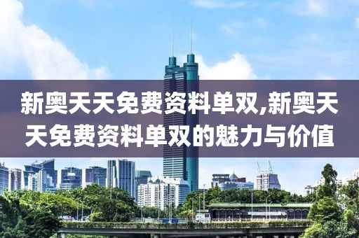 新奥天天免费资料单双,新奥天天免费资料单双的魅力与价值