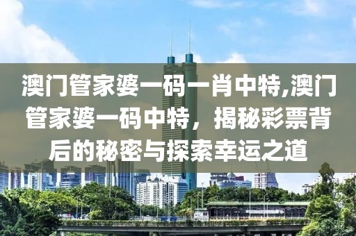 澳门管家婆一码一肖中特,澳门管家婆一码中特，揭秘彩票背后的秘密与探索幸运之道
