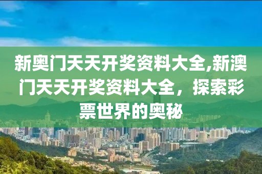新奥门天天开奖资料大全,新澳门天天开奖资料大全，探索彩票世界的奥秘