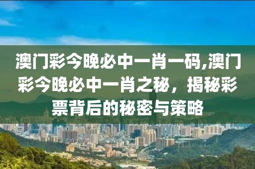 澳门彩今晚必中一肖一码,澳门彩今晚必中一肖之秘，揭秘彩票背后的秘密与策略