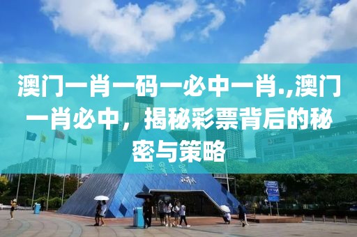 澳门一肖一码一必中一肖.,澳门一肖必中，揭秘彩票背后的秘密与策略
