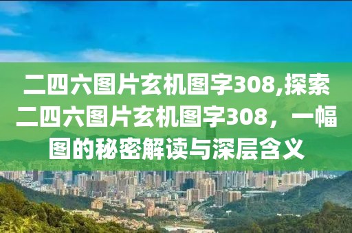 二四六图片玄机图字308,探索二四六图片玄机图字308，一幅图的秘密解读与深层含义