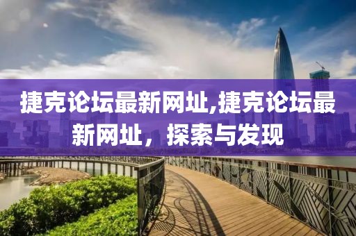 捷克论坛最新网址,捷克论坛最新网址，探索与发现