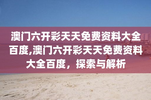澳门六开彩天天免费资料大全百度,澳门六开彩天天免费资料大全百度，探索与解析