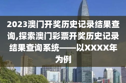 2023澳门开奖历史记录结果查询,探索澳门彩票开奖历史记录结果查询系统——以XXXX年为例