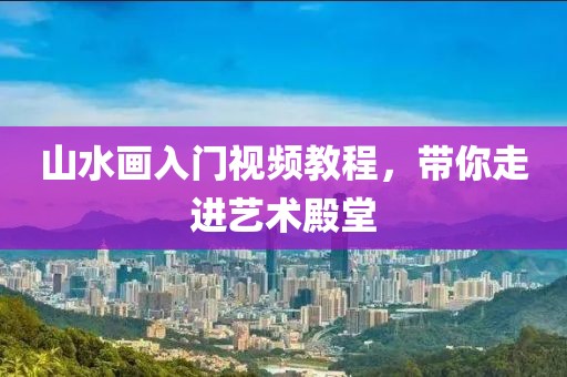 山水画入门视频教程，带你走进艺术殿堂