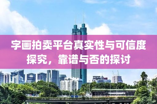 字画拍卖平台真实性与可信度探究，靠谱与否的探讨