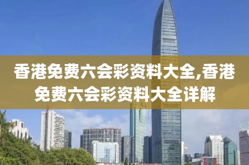 香港免费六会彩资料大全,香港免费六会彩资料大全详解