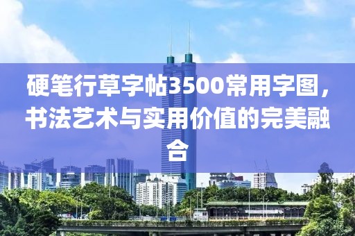 硬笔行草字帖3500常用字图，书法艺术与实用价值的完美融合