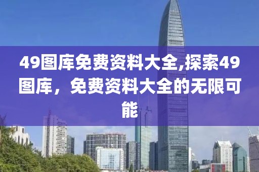 49图库免费资料大全,探索49图库，免费资料大全的无限可能