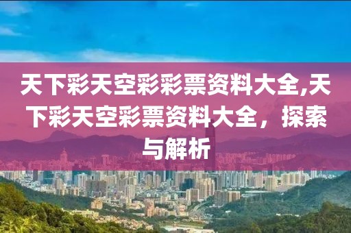 天下彩天空彩彩票资料大全,天下彩天空彩票资料大全，探索与解析