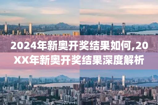 2024年新奥开奖结果如何,20XX年新奥开奖结果深度解析