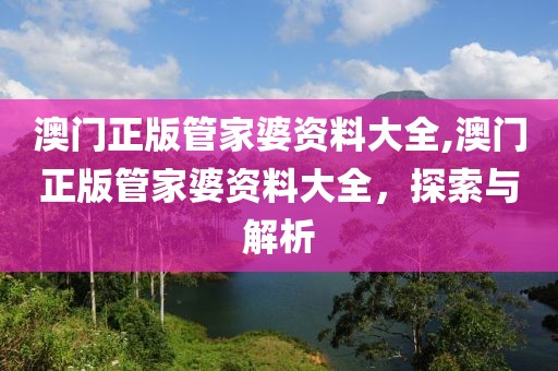 澳门正版管家婆资料大全,澳门正版管家婆资料大全，探索与解析