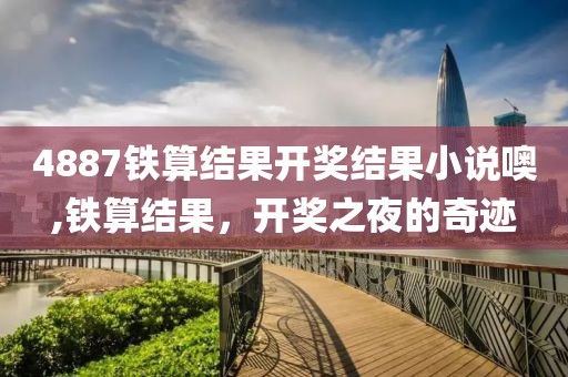 4887铁算结果开奖结果小说噢,铁算结果，开奖之夜的奇迹