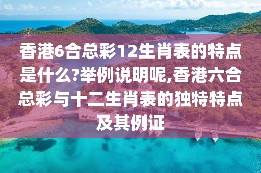 香港6合总彩12生肖表的特点是什么?举例说明呢,香港六合总彩与十二生肖表的独特特点及其例证