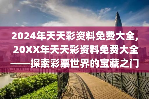 2024年天天彩资料免费大全, 20XX年天天彩资料免费大全——探索彩票世界的宝藏之门