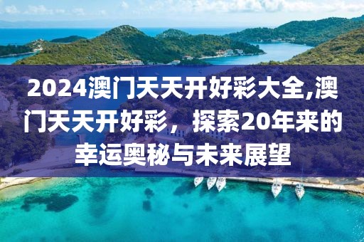 2024澳门天天开好彩大全,澳门天天开好彩，探索20年来的幸运奥秘与未来展望