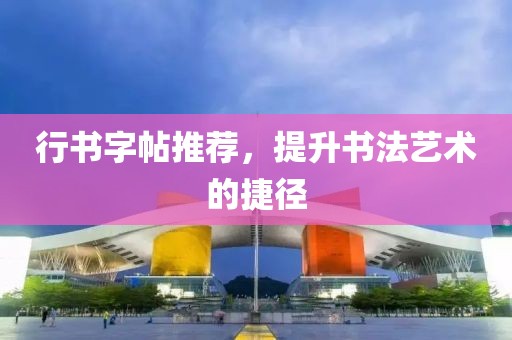 行书字帖推荐，提升书法艺术的捷径