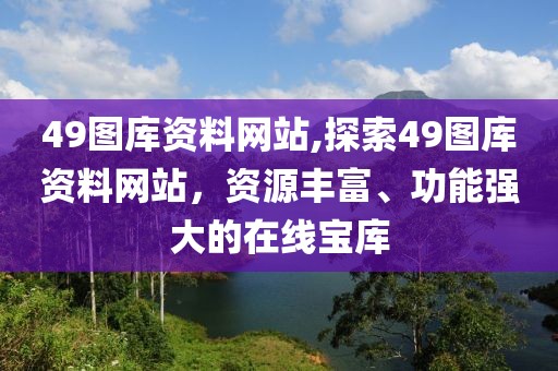 49图库资料网站,探索49图库资料网站，资源丰富、功能强大的在线宝库