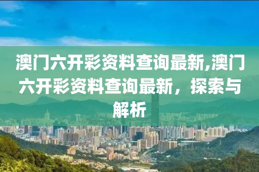 澳门六开彩资料查询最新,澳门六开彩资料查询最新，探索与解析