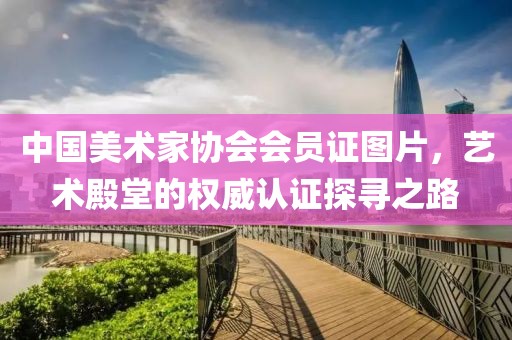 中国美术家协会会员证图片，艺术殿堂的权威认证探寻之路