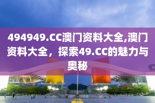 494949.CC澳门资料大全,澳门资料大全，探索49.CC的魅力与奥秘