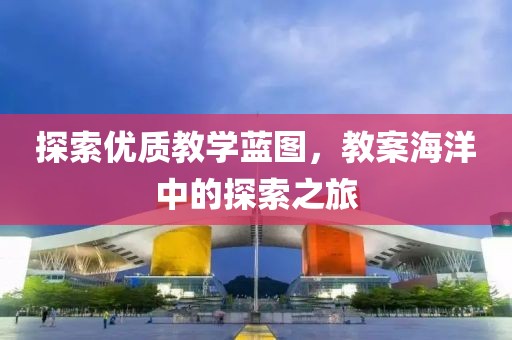 探索优质教学蓝图，教案海洋中的探索之旅