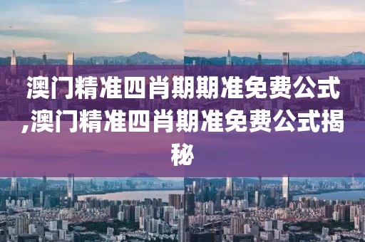 澳门精准四肖期期准免费公式,澳门精准四肖期准免费公式揭秘