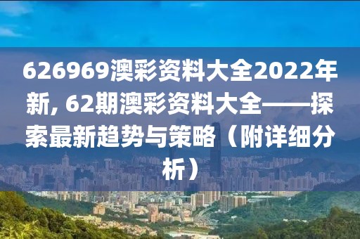 626969澳彩资料大全2022年新, 62期澳彩资料大全——探索最新趋势与策略（附详细分析）