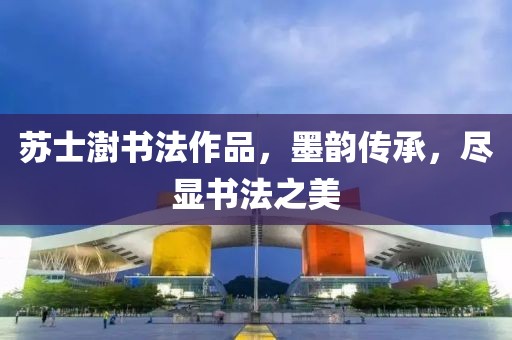 苏士澍书法作品，墨韵传承，尽显书法之美