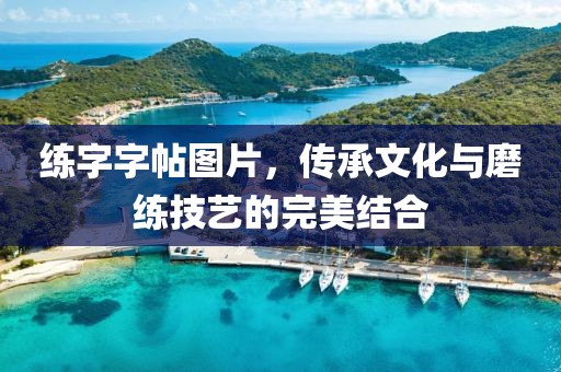 练字字帖图片，传承文化与磨练技艺的完美结合