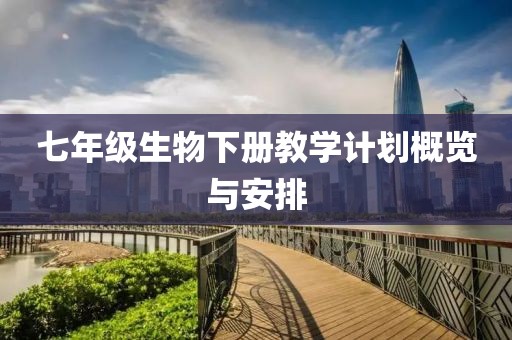 七年级生物下册教学计划概览与安排