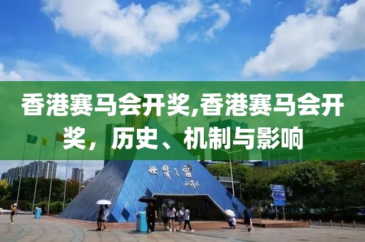 香港赛马会开奖,香港赛马会开奖，历史、机制与影响