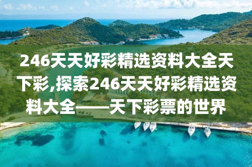 246天天好彩精选资料大全天下彩,探索246天天好彩精选资料大全——天下彩票的世界