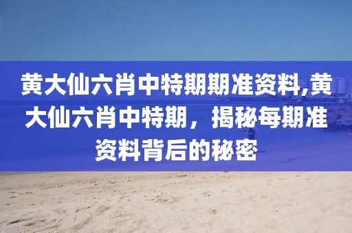 黄大仙六肖中特期期准资料,黄大仙六肖中特期，揭秘每期准资料背后的秘密