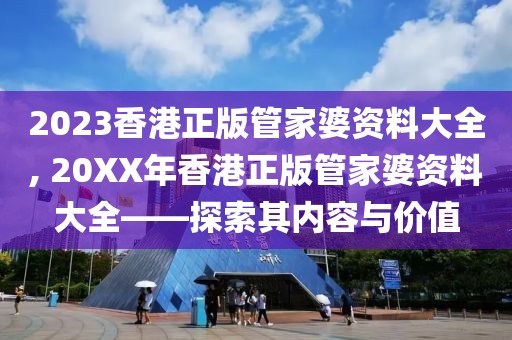 2023香港正版管家婆资料大全, 20XX年香港正版管家婆资料大全——探索其内容与价值