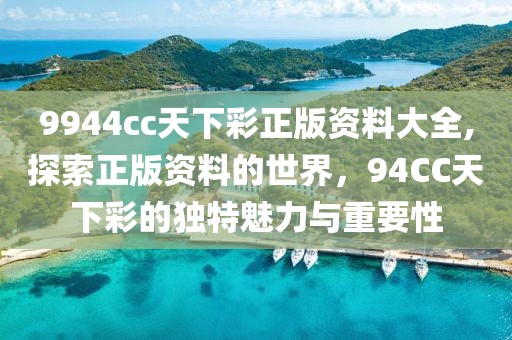 9944cc天下彩正版资料大全,探索正版资料的世界，94CC天下彩的独特魅力与重要性