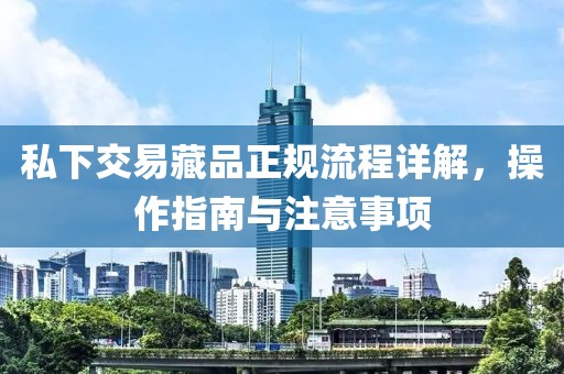 私下交易藏品正规流程详解，操作指南与注意事项