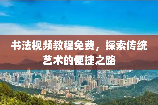 书法视频教程免费，探索传统艺术的便捷之路