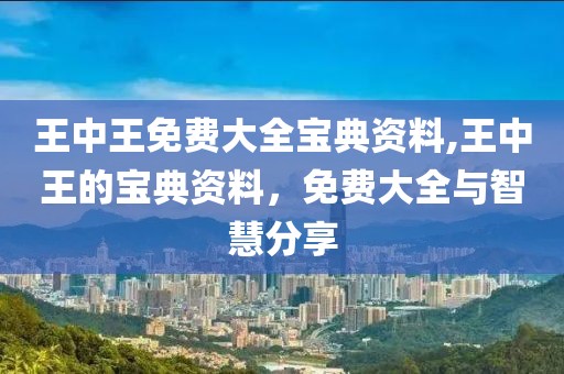 王中王免费大全宝典资料,王中王的宝典资料，免费大全与智慧分享