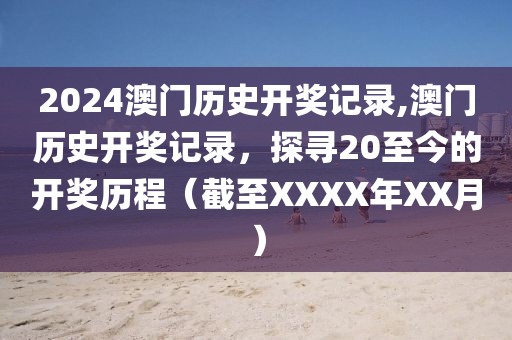 2024澳门历史开奖记录,澳门历史开奖记录，探寻20至今的开奖历程（截至XXXX年XX月）