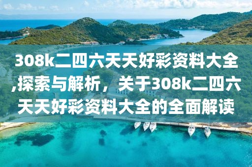 308k二四六天天好彩资料大全,探索与解析，关于308k二四六天天好彩资料大全的全面解读