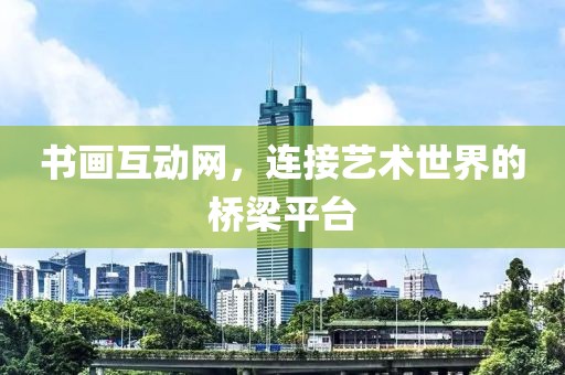 书画互动网，连接艺术世界的桥梁平台