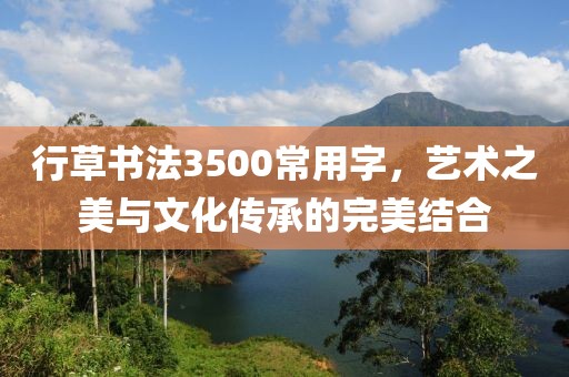 行草书法3500常用字，艺术之美与文化传承的完美结合